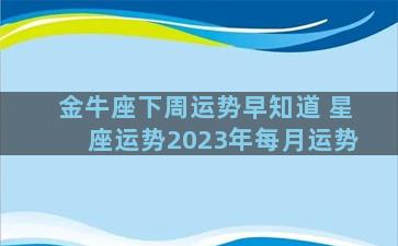 金牛座下周运势早知道 星座运势2023年每月运势